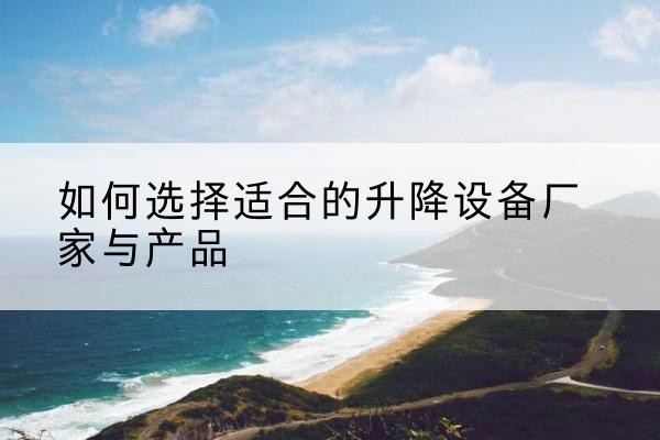 合阳电动升降平台厂家-如何选择适合的升降设备厂家与产品