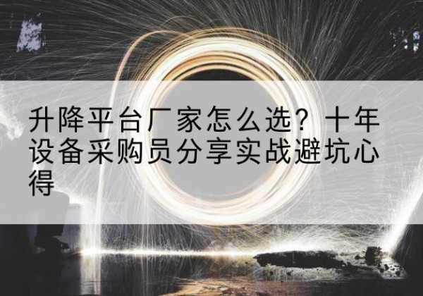 合阳升降平台厂家-怎么选？十年设备采购员分享实战避坑心得