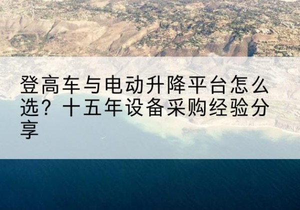 合阳登高车厂家厂家-登高车与电动升降平台怎么选？十五年设备采购经验分享